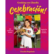 Cooking Con Claudia: Celebraci&oacute;n!: 100 Celebratory Recipes Inspired by Mexican Tradition