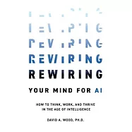 Rewiring Your Mind for AI: How to Think, Work, and Thrive in the Age of Intelligence
