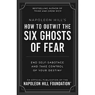 Napoleon Hill&rsquo;s How to Outwit the Six Ghosts of Fear: End Self-Sabotage and Take Control of Your Destiny