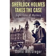 Sherlock Holmes Takes The Case: Eight Tales of Mystery and Intrigue