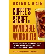 Grind & Gain: Unlock the science-backed way to use coffee for peak performance, sharp focus and faster recovery
