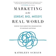Marketing in the (Great, Big, Messy) Real World: Rewire Your Marketing Organization to Navigate Anything