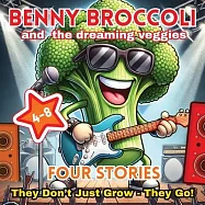 Benny Broccoli and The Dreaming Veggies - Four Stories: They Don&rsquo;t Just Grow - They Go! Age 4-8