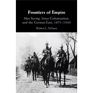 Frontiers of Empire: Max Sering, Inner Colonization, and the German East, 1871-1945
