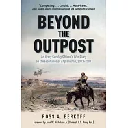 Beyond the Outpost: An Army Cavalry Officer&rsquo;s War Diary on the Frontlines of Afghanistan, 2003 - 2007