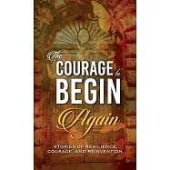 The Courage to Begin Again: Stories of Resilience, Courage, and Reinvention