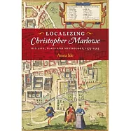 Localizing Christopher Marlowe: His Life, Plays and Mythology, 1575-1593