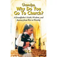 Grandpa, Why Do You Go To Church? A Grandfather&rsquo;s Faith, Wisdom, and Journey from War to Worship