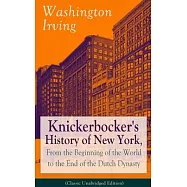 Knickerbocker’s History of New York, from the Beginning of the World to the End of the Dutch Dynasty (Classic