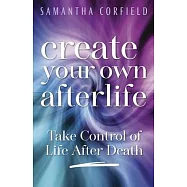Create Your Own Afterlife: Take Control of Life After Death