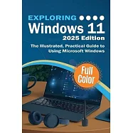 Exploring Windows 11 - 2025 Edition: The Illustrated, Practical Guide to Using Microsoft Windows