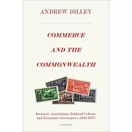 Commerce and the Commonwealth: Business Association, Political Culture, and Economic Governance, 1886-1975