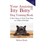 Your Amazing Itty Bitty(TM) Dog Training Book: 15 Key Steps to Train Your Dog on A Busy Schedule