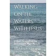 Walking on the Waters with Jesus: a Short Account of Six Testimonies from My Life