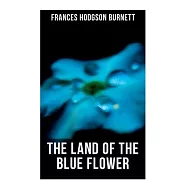 The Land of the Blue Flower: Children&rsquo;s Fantasy Collection: The Land of the Blue Flower, the Story of Prince Fairyfoot