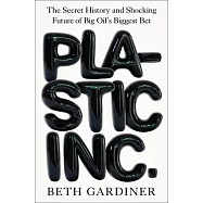 Plastic Inc.: The Secret History and Shocking Future of Big Oil&rsquo;s Biggest Bet