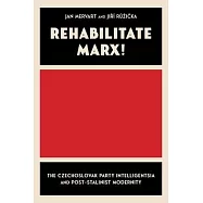 Rehabilitate Marx!: The Czechoslovak Party Intelligentsia and Post-Stalinist Modernity