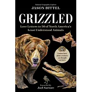 Grizzled: Love Letters to 50 of North America&rsquo;s Least Understood Animals