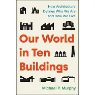 Our World in Ten Buildings: How Architecture Defines Who We Are and How We Live