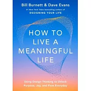 How to Live a Meaningful Life: Using Design Thinking to Unlock Purpose, Joy, and Flow Everyday