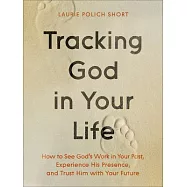 Tracking God in Your Life: How to See God&rsquo;s Work in Your Past, Experience His Presence, and Trust Him with Your Future