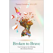 Broken to Brave: Your Courageous Act of Healing After Intimate Betrayal