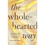 The Wholehearted Way: Finding Peace After Life&rsquo;s Heartbreaks, Disappointments, and Rejections