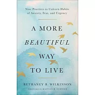 A More Beautiful Way to Live: Nine Practices to Unlearn Habits of Anxiety, Fear, and Urgency