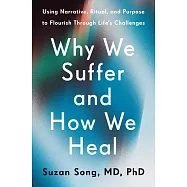 Why We Suffer and How We Heal: Using Narrative, Ritual, and Purpose to Flourish Through Life&rsquo;s Challenges
