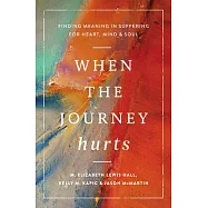 When the Journey Hurts: Finding Meaning in Suffering for Heart, Mind, and Soul