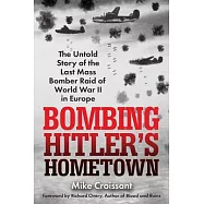 Bombing Hitler’s Hometown: The Untold Story of the Last Mass Bomber Raid of World War II in Europe
