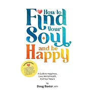 How to Find Your Soul and be Happy: A Guide to Happiness, Love, Mental Health, And Your Nature