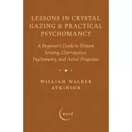 Lessons in Crystal Gazing & Practical Psychomancy: A Beginner’s Guide to Distant Sensing, Clairvoyance, Psychometry