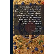 The Journal of the Rev. John Wesley, A.M., Sometime Fellow of Lincoln College, Oxford: Enlarged From Original mss