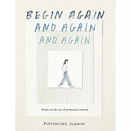 Begin Again, and Again, and Again: Notes on the Art of Perpetual Renewal