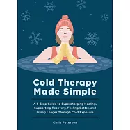 Cold Therapy Made Simple: A 5-Step Guide to Supercharging Healing, Supporting Recovery, Feeling Better, and Living