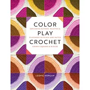 Color Play Crochet: Exploring Pattern, Palettes & Placement with Mix-And-Match Granny Squares & Blocks
