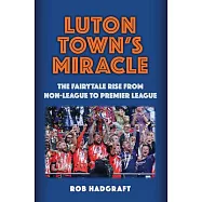 Luton Town&rsquo;s Miracle: The Fairytale Rise from Non-League to Premier League