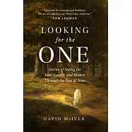 Looking for the One: Stories of Seeing the Lost, Lonely, and Broken Through the Eyes of Jesus