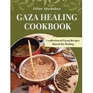 Gaza Healing Cookbook: A Collection of Gazan recipes shared for healing