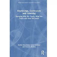 Knowledge, Curriculum and Learning: Knowing Why We Teach, What We Teach and How We Learn