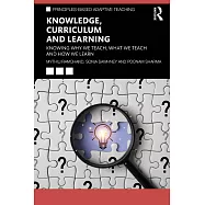 Knowledge, Curriculum and Learning: Knowing Why We Teach, What We Teach and How We Learn