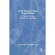 Aerial Arts and Dance Improvisation: A Practical Guide to Creativity for Aerialists