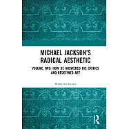 Michael Jackson&rsquo;s Radical Aesthetic: Volume Two: How He Answered His Critics and Redefined Art