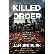 Killed to Order: China&rsquo;s Organ Harvesting Industry and the True Nature of America&rsquo;s Biggest Adversary