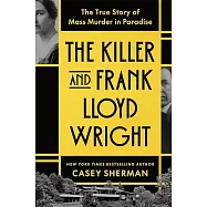 The Killer and Frank Lloyd Wright: The True Story of Mass Murder in Paradise