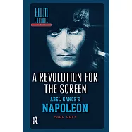 A Revolution for the Screen: Abel Gance&rsquo;s Napoleon