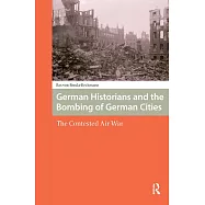 German Historians and the Bombing of German Cities: The Contested Air War