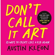 Don’t Call It Art: 10 Ways to Create Like a Kid Again