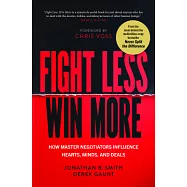 Fight Less, Win More: How Master Negotiators Influence Hearts, Minds, and Deals